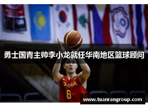 勇士国青主帅李小龙就任华南地区篮球顾问