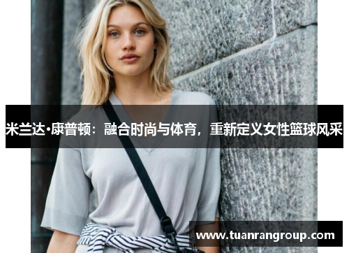 米兰达·康普顿：融合时尚与体育，重新定义女性篮球风采